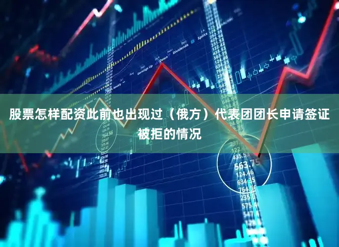 股票怎样配资此前也出现过（俄方）代表团团长申请签证被拒的情况