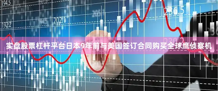 实盘股票杠杆平台日本9年前与美国签订合同购买全球鹰侦察机