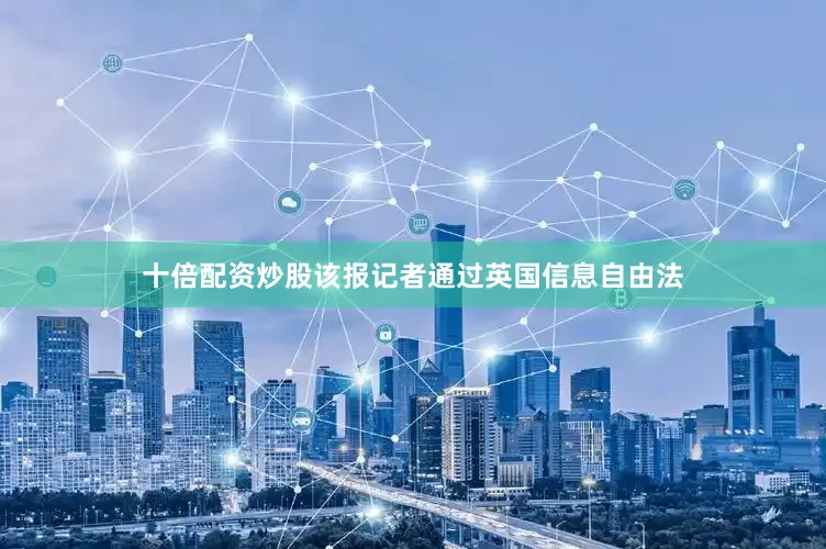 十倍配资炒股　　该报记者通过英国信息自由法