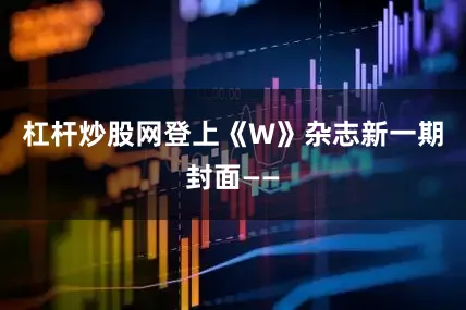 杠杆炒股网登上《W》杂志新一期封面——