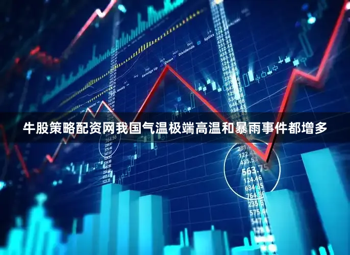 牛股策略配资网我国气温极端高温和暴雨事件都增多