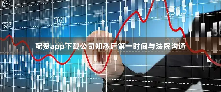 配资app下载公司知悉后第一时间与法院沟通