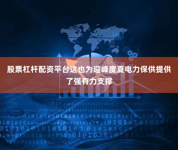 股票杠杆配资平台这也为迎峰度夏电力保供提供了强有力支撑