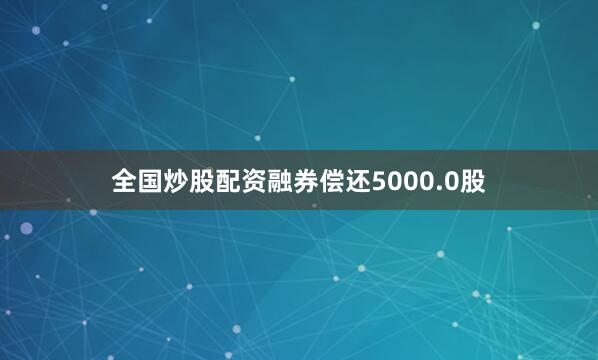 全国炒股配资融券偿还5000.0股