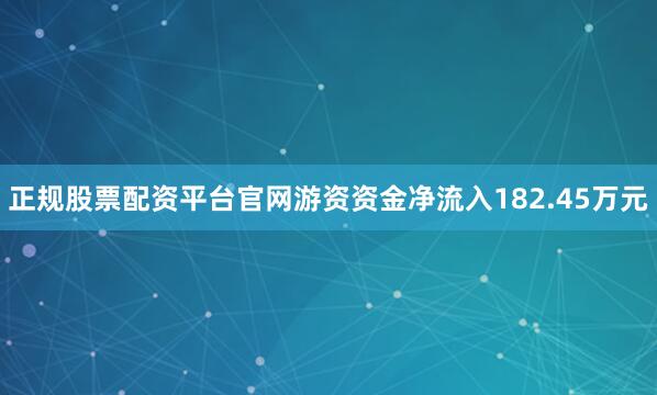 正规股票配资平台官网游资资金净流入182.45万元