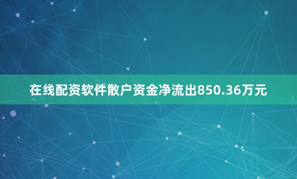 在线配资软件散户资金净流出850.36万元