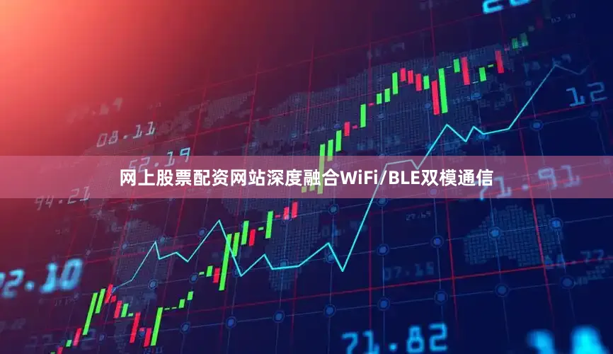 网上股票配资网站深度融合WiFi/BLE双模通信