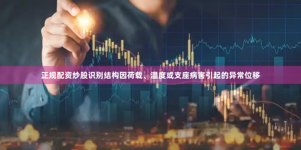 正规配资炒股识别结构因荷载、温度或支座病害引起的异常位移