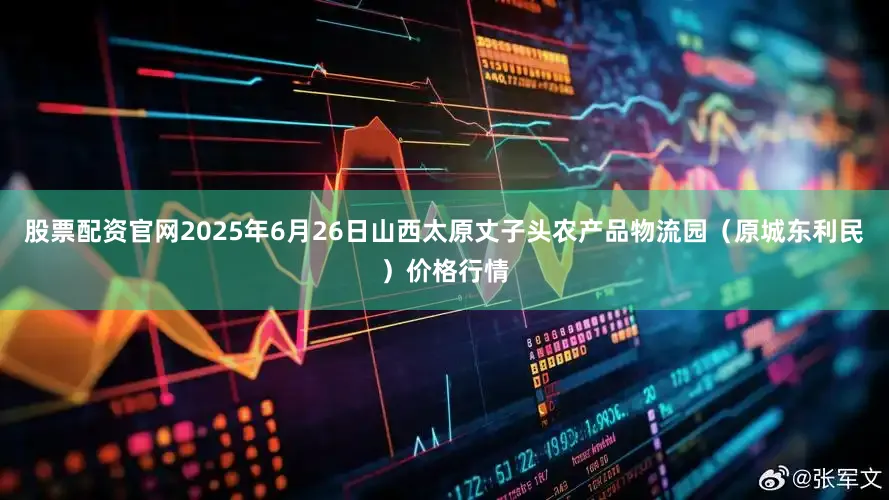 股票配资官网2025年6月26日山西太原丈子头农产品物流园（原城东利民）价格行情