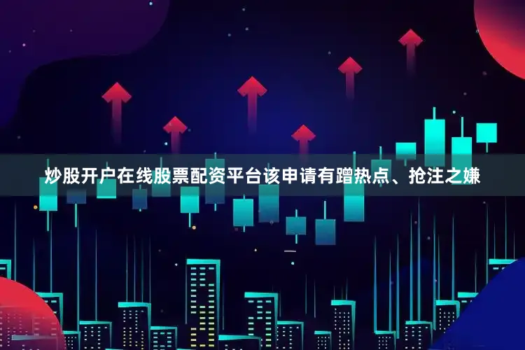 炒股开户在线股票配资平台该申请有蹭热点、抢注之嫌