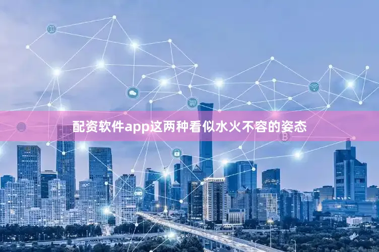 配资软件app这两种看似水火不容的姿态