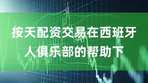 按天配资交易在西班牙人俱乐部的帮助下