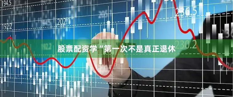 股票配资学“第一次不是真正退休
