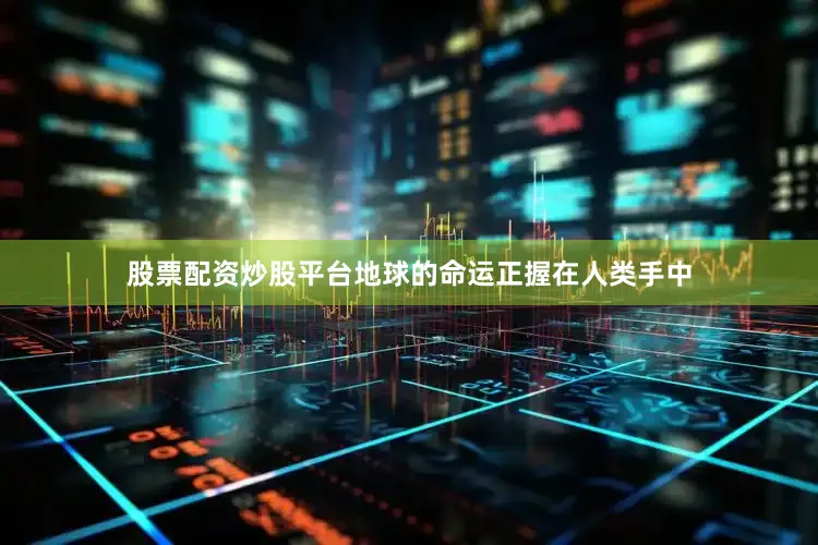 股票配资炒股平台地球的命运正握在人类手中