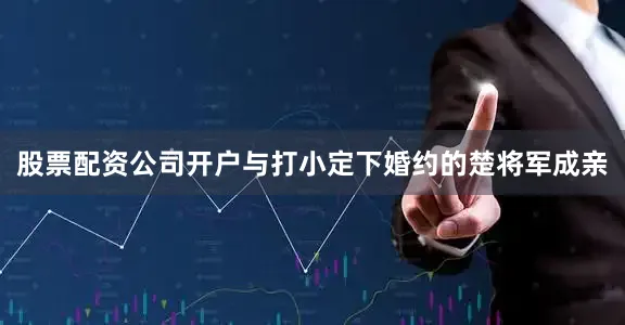 股票配资公司开户与打小定下婚约的楚将军成亲