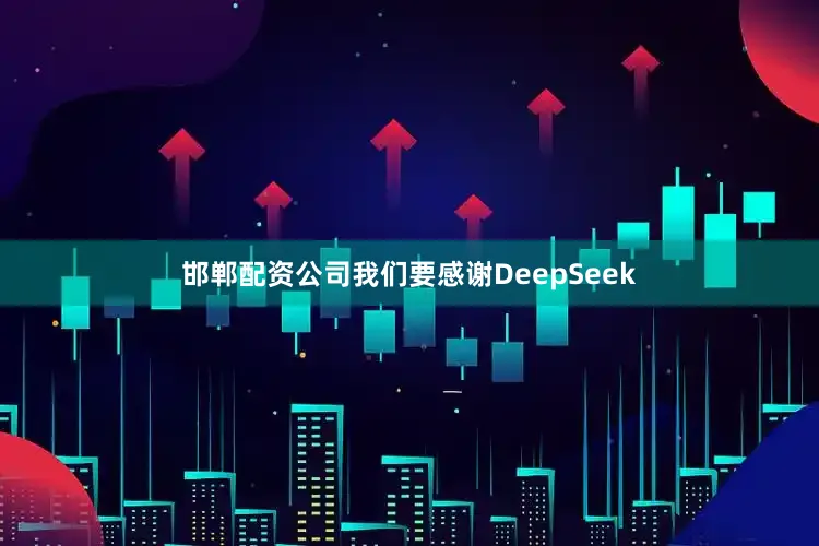 邯郸配资公司我们要感谢DeepSeek