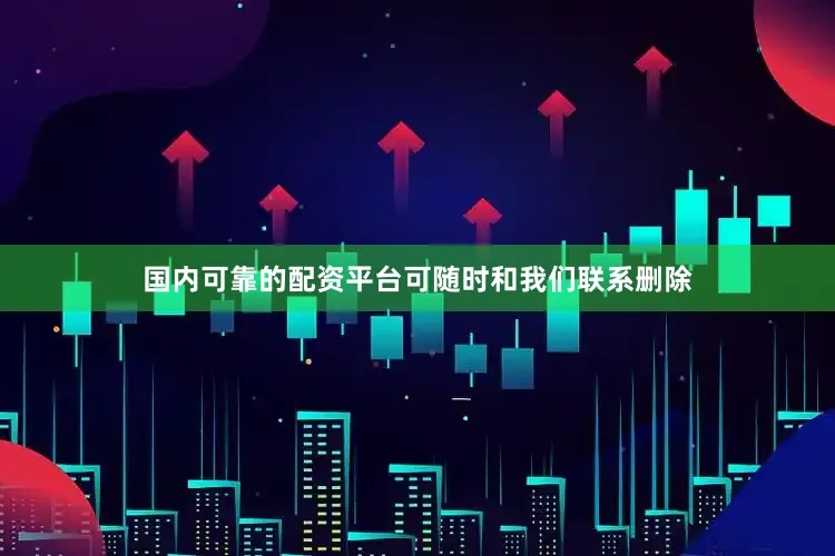 国内可靠的配资平台可随时和我们联系删除