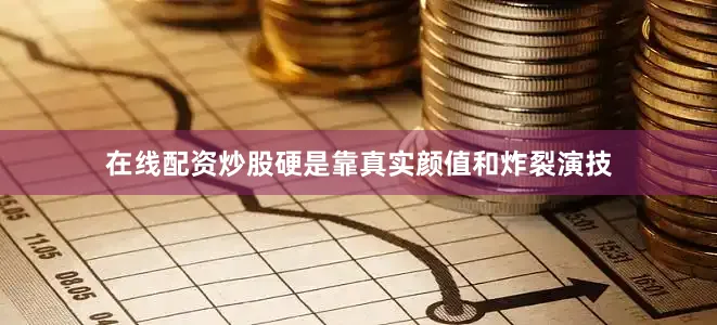 在线配资炒股硬是靠真实颜值和炸裂演技