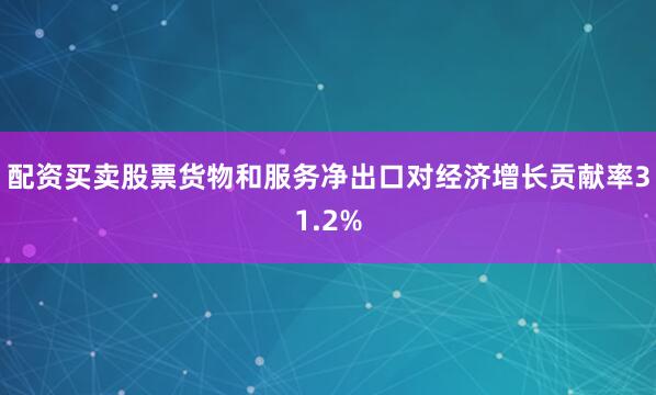 配资买卖股票货物和服务净出口对经济增长贡献率31.2%