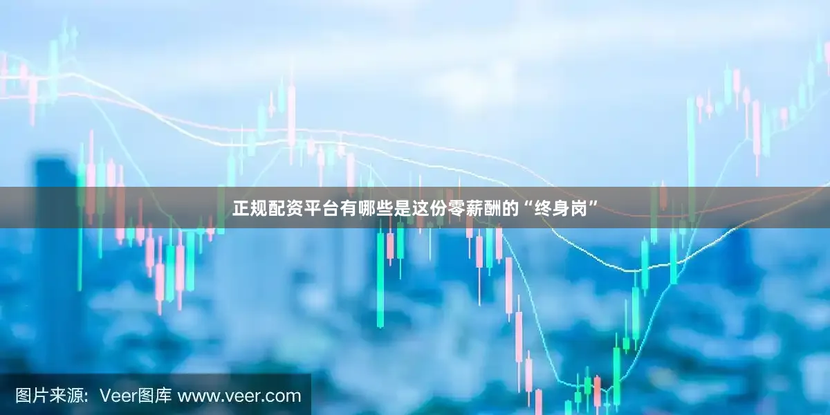 正规配资平台有哪些是这份零薪酬的“终身岗”