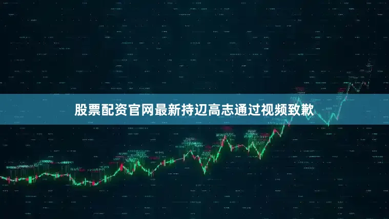 股票配资官网最新持辺高志通过视频致歉