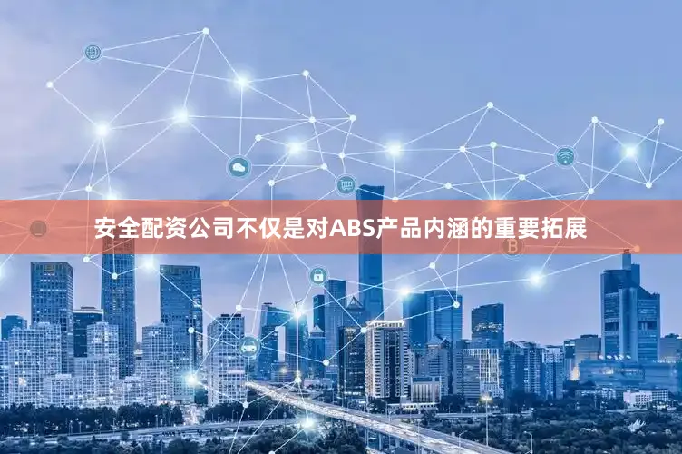 安全配资公司不仅是对ABS产品内涵的重要拓展