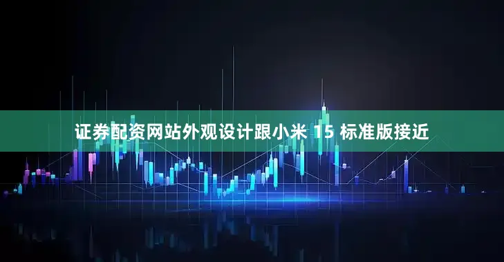 证券配资网站外观设计跟小米 15 标准版接近
