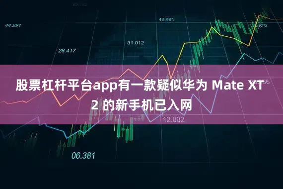 股票杠杆平台app有一款疑似华为 Mate XT 2 的新手机已入网