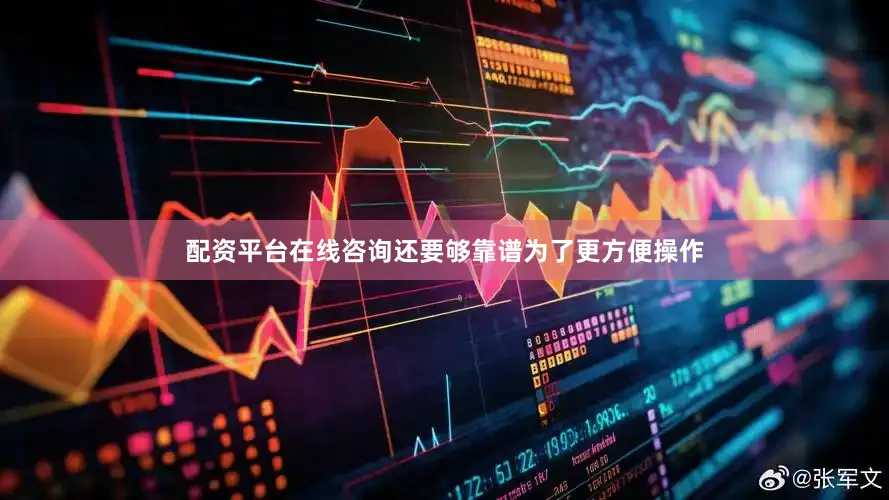 配资平台在线咨询还要够靠谱为了更方便操作