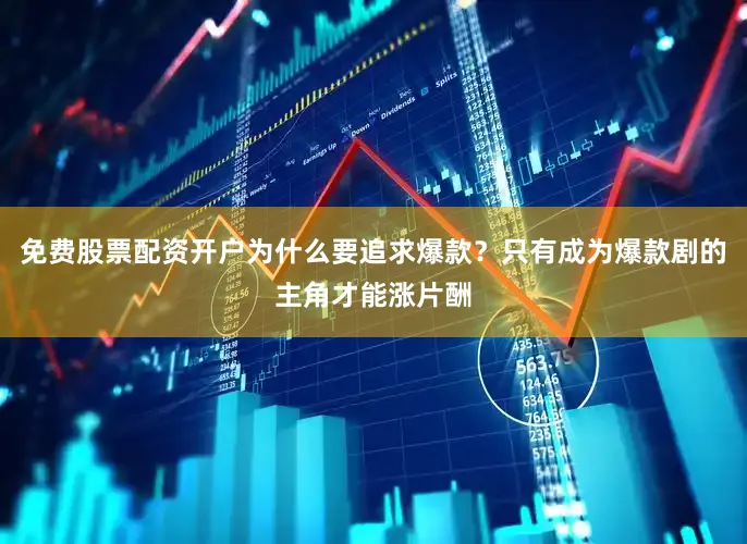 免费股票配资开户为什么要追求爆款？只有成为爆款剧的主角才能涨片酬