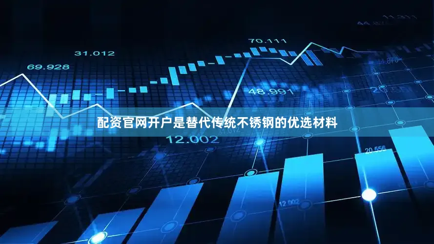 配资官网开户是替代传统不锈钢的优选材料