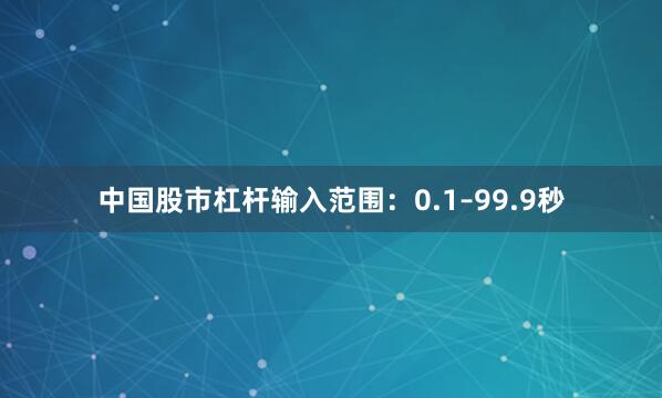 中国股市杠杆输入范围：0.1–99.9秒