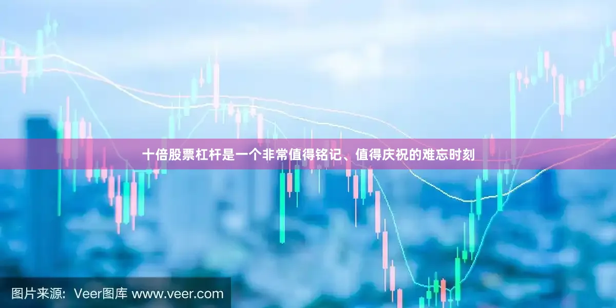 十倍股票杠杆是一个非常值得铭记、值得庆祝的难忘时刻