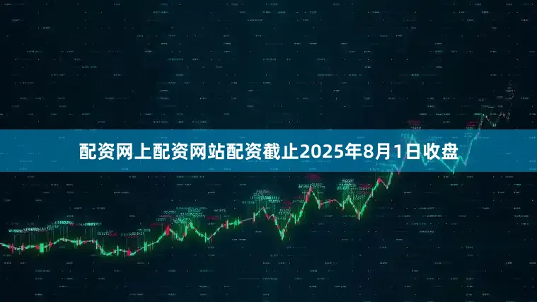 配资网上配资网站配资截止2025年8月1日收盘