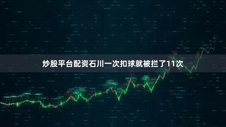 炒股平台配资石川一次扣球就被拦了11次