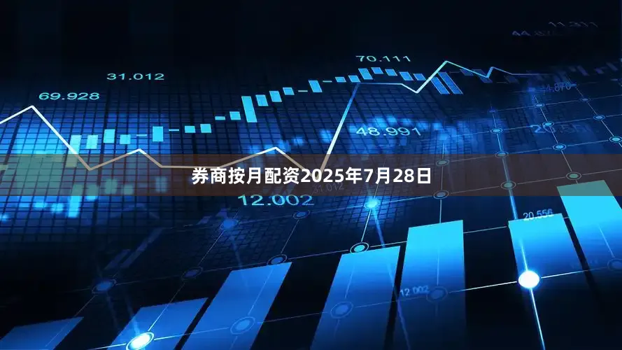 券商按月配资2025年7月28日