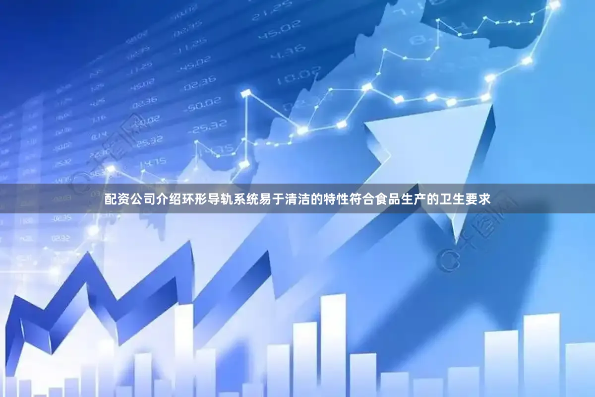 配资公司介绍环形导轨系统易于清洁的特性符合食品生产的卫生要求
