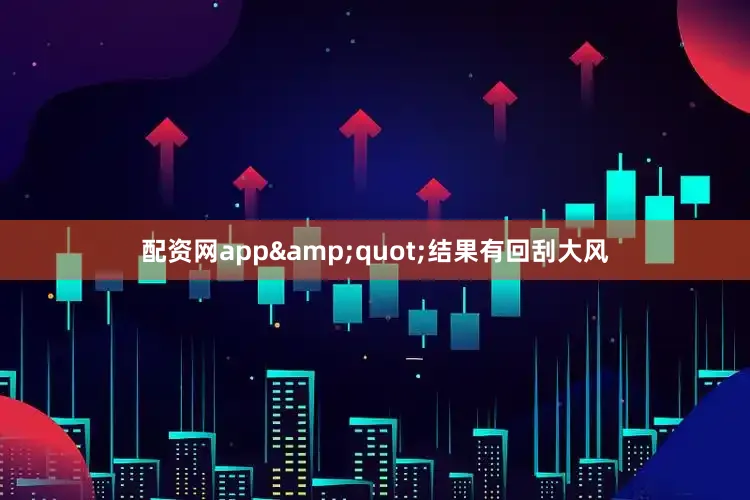配资网app&quot;结果有回刮大风