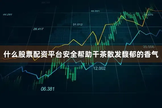 什么股票配资平台安全帮助干茶散发馥郁的香气