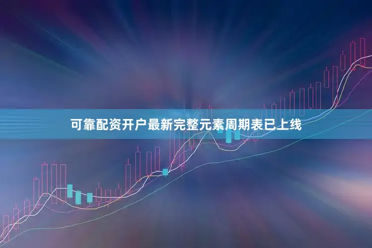 可靠配资开户最新完整元素周期表已上线