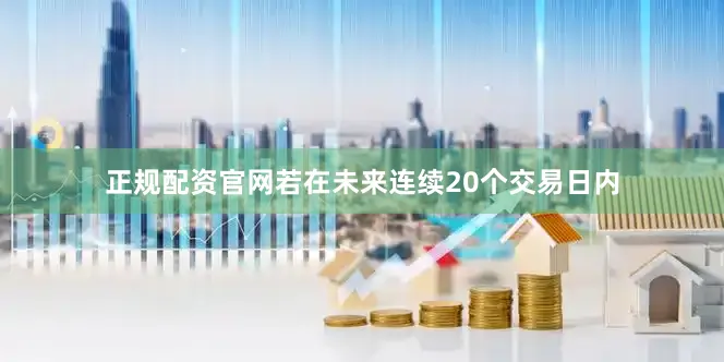 正规配资官网若在未来连续20个交易日内