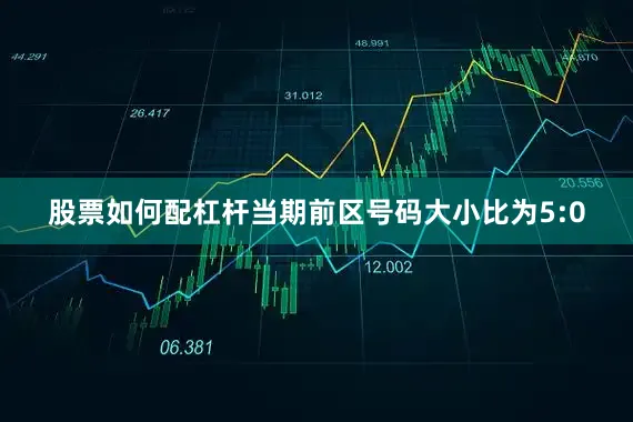 股票如何配杠杆　　　　当期前区号码大小比为5:0