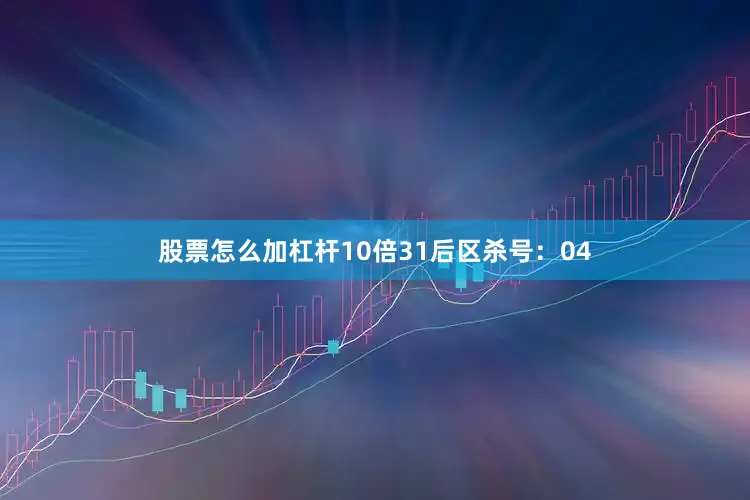 股票怎么加杠杆10倍31　　后区杀号：04