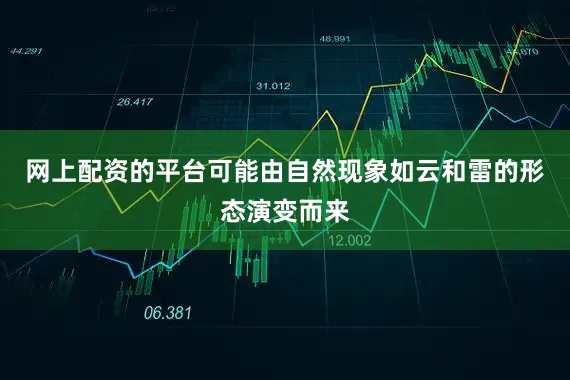 网上配资的平台可能由自然现象如云和雷的形态演变而来