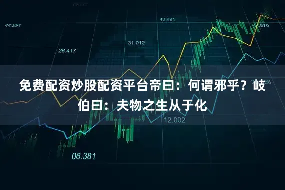 免费配资炒股配资平台　　帝曰：何谓邪乎？　　岐伯曰：夫物之生从于化