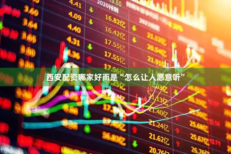 西安配资哪家好而是“怎么让人愿意听”