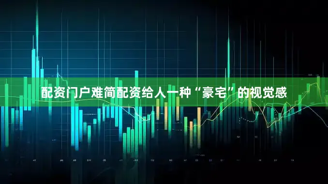 配资门户难简配资给人一种“豪宅”的视觉感