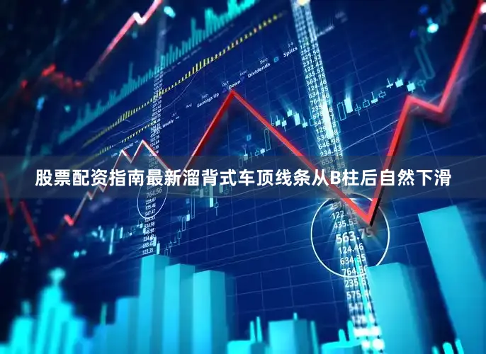 股票配资指南最新溜背式车顶线条从B柱后自然下滑