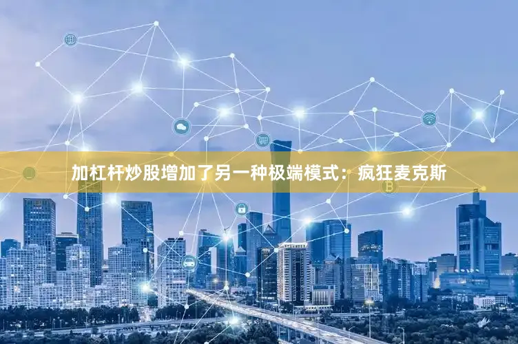 加杠杆炒股增加了另一种极端模式：疯狂麦克斯