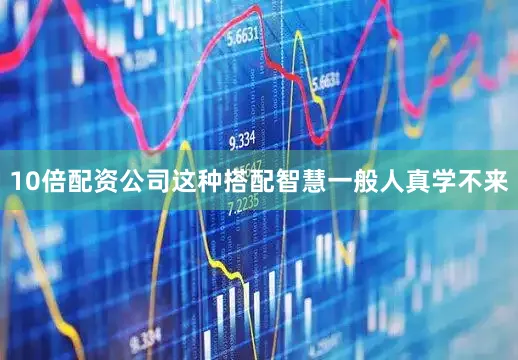 10倍配资公司这种搭配智慧一般人真学不来